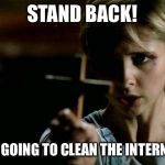 Buffy cross vampire | STAND BACK! I'M GOING TO CLEAN THE INTERNET | image tagged in buffy cross vampire | made w/ Imgflip meme maker