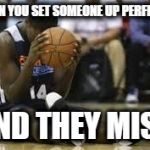 Dissapointed basketball player | WHEN YOU SET SOMEONE UP PERFECTLY; AND THEY MISS | image tagged in dissapointed basketball player | made w/ Imgflip meme maker