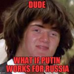 Conspiracy 10 Guy | DUDE; WHAT IF PUTIN WORKS FOR RUSSIA | image tagged in conspiracy 10 guy,vladimir putin,putin,russia,memes,funny | made w/ Imgflip meme maker
