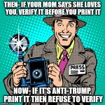 journalist | THEN- IF YOUR MOM SAYS SHE LOVES YOU, VERIFY IT BEFORE YOU PRINT IT; NOW- IF IT'S ANTI-TRUMP, PRINT IT THEN REFUSE TO VERIFY | image tagged in journalist | made w/ Imgflip meme maker