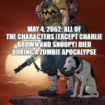 Apocalypse | MAY 4, 2062: ALL OF THE CHARACTERS (EXCEPT CHARLIE BROWN AND SNOOPY) DIED DURING A ZOMBIE APOCALYPSE; REST IN PEACE, MY FRIENDS | image tagged in charlie brown apocalypse | made w/ Imgflip meme maker
