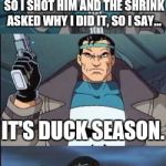 Bad Pun-isher | GUY IN GROUP KEPT SAYING "I'M A DUCK! I'M A DUCK!" SO I SHOT HIM AND THE SHRINK ASKED WHY I DID IT, SO I SAY... IT'S DUCK SEASON. | image tagged in bad pun-isher,memes,marvel,marvel comics,punisher | made w/ Imgflip meme maker