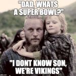 vikings fans right now
 | "DAD, WHATS A SUPER BOWL?"; "I DONT KNOW SON, WE'RE VIKINGS" | image tagged in vikings,memes,funny,funny memes | made w/ Imgflip meme maker