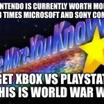 I decided to check stocks today and dicovered this | NINTENDO IS CURRENTLY WORTH MORE THAN 3 TIMES MICROSOFT AND SONY COMBINED; FORGET XBOX VS PLAYSTATION, THIS IS WORLD WAR WII | image tagged in the more you know,memes,nintendo,sony,microsoft,xbox vs ps4 | made w/ Imgflip meme maker