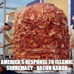 big pile of bacons | AMERICA'S RESPONSE TO ISLAMIC SUPREMACY - BACON KABOB | image tagged in big pile of bacons | made w/ Imgflip meme maker