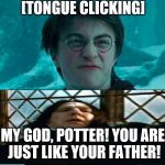 Harry Potter | [TONGUE CLICKING]; MY GOD, POTTER! YOU ARE JUST LIKE YOUR FATHER! | image tagged in harry potter | made w/ Imgflip meme maker