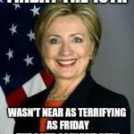 Hillary Clinton | FRIDAY THE 13TH; WASN'T NEAR AS TERRIFYING AS FRIDAY THE 20TH COULD'VE BEEN | image tagged in hillary clinton | made w/ Imgflip meme maker