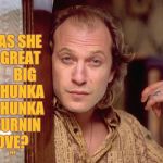 Buffalo Bill Invites You In,,, | WAS SHE A GREAT        BIG      HUNKA      HUNKA  BURNIN LOVE? ,,, | image tagged in buffalo bill invites you in   | made w/ Imgflip meme maker