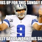 Tony Romo  | THUMBS UP FOR THIS SUNDAY BEING; THE LAST DAY OF WORK THIS SEASON! | image tagged in tony romo | made w/ Imgflip meme maker