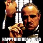 Godfather | HAPPY BIRTHDAY, BOSS | image tagged in godfather | made w/ Imgflip meme maker