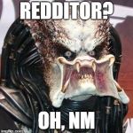 redditor | REDDITOR? OH, NM | image tagged in predator,reddit | made w/ Imgflip meme maker