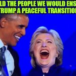 DNC Obama Hillary | I TOLD THE PEOPLE WE WOULD ENSURE TRUMP A PEACEFUL TRANSITION | image tagged in dnc obama hillary | made w/ Imgflip meme maker