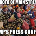Liberal-Clowns | A RARE PHOTO OF MAIN STREAM MEDIA; AT TRUMP'S PRESS CONFERENCE | image tagged in liberal-clowns | made w/ Imgflip meme maker