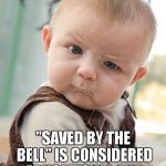 I just HAPPENED to have the TV on that channel... I SWEAR!... And saw the intro. | YOU MEAN TO TELL ME; "SAVED BY THE BELL" IS CONSIDERED EDUCATIONAL AND INFORMATIVE (E/I)? | image tagged in skeptical baby big,memes,saved by the bell,educational | made w/ Imgflip meme maker