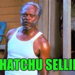 When someone comes up acting too nice. | WHATCHU SELLIN? | image tagged in samuel l jackson | made w/ Imgflip meme maker