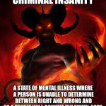 The Devil | CRIMINAL INSANITY; A STATE OF MENTAL ILLNESS WHERE A PERSON IS UNABLE TO DETERMINE BETWEEN RIGHT AND WRONG AND AS A RESULT WILL COMMIT UNLAWFUL ACTS. | image tagged in the devil,satan,criminal,insanity,mental illness | made w/ Imgflip meme maker