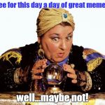 The Great Meme Seer | I see for this day a day of great memes... well...maybe not! | image tagged in great,memes,today,today is not that day | made w/ Imgflip meme maker