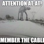 at-at is here | ATTENTION AT-AT! REMEMBER THE CABLES! | image tagged in memes,atat,star wars | made w/ Imgflip meme maker