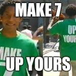 Make 7 Up Yours | MAKE 7; UP YOURS | image tagged in make 7 up yours | made w/ Imgflip meme maker