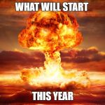 Nuclear War | WHAT WILL START; THIS YEAR | image tagged in nuclear war | made w/ Imgflip meme maker