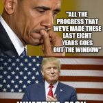 Obama Trump | "ALL THE PROGRESS THAT WE’VE MADE THESE LAST EIGHT YEARS GOES OUT THE WINDOW"; WHATEVER. PACK YOUR SHIT. GET OUT. | image tagged in obama trump | made w/ Imgflip meme maker