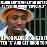 Eddie Griffin Assapopoluss | LADIES AND GENTLEMEN LET ME INTRODUCE TO YOU THE WORD "ESPECIALLY"; WILL YOU PLEASE POINT TO THE LETTER "X" AND GET BACK TO ME? | image tagged in eddie griffin assapopoluss | made w/ Imgflip meme maker