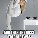 UNIQUE QUALIFICATIONS  | AND THEN THE BOSS TOLD ME I WAS "UNIQUELY QUALIFIED" | image tagged in uniquely qualified,coffee,workplace,hiring,contortionist,hot chick | made w/ Imgflip meme maker