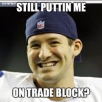 Tony Romo | STILL PUTTIN ME; ON TRADE BLOCK? | image tagged in tony romo | made w/ Imgflip meme maker