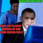 Obama computer | BARACK, COME TO BED; NOPE, GOTTA MESS AMERICA UP AND BLAME RUSSIA FOR IT | image tagged in obama computer | made w/ Imgflip meme maker
