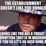 Billy Jack | THE ESTABLISHMENT DOESN'T LIKE YOU DONALD; IT LOOKS LIKE YOU ARE A THREAT TO THE CORRUPTION THAT IS IN WASHINGTON.....I LIKE YOU SO LET'S GO KICK SOME ASS! | image tagged in billy jack | made w/ Imgflip meme maker