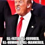 TT | ILLEGITIMATE; ILL-FATED, ILL-FAVORED, ILL-HUMORED, ILL-MANNERED, ILL-NATURED, ILL-TEMPERED AND ILL-ADVISED | image tagged in tt | made w/ Imgflip meme maker