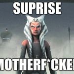 Ahsoka Tano | SUPRISE; MOTHERF*CKER | image tagged in ahsoka tano | made w/ Imgflip meme maker