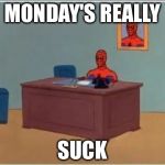 Spider-Man | MONDAY'S REALLY; SUCK | image tagged in spider-man | made w/ Imgflip meme maker