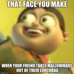 Bolbi Notic | THAT FACE YOU MAKE; WHEN YOUR FRIEND TAKES MALLOWMARS OUT OF THEIR LUNCHBAG | image tagged in bolbi notic | made w/ Imgflip meme maker