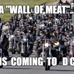 Bikers | A "WALL  OF MEAT"... IS  COMING  TO   D C | image tagged in bikers | made w/ Imgflip meme maker