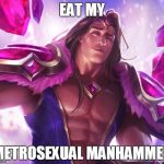 Sexy Taric | EAT MY; METROSEXUAL MANHAMMER | image tagged in sexy taric | made w/ Imgflip meme maker