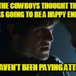 Ramsay Bolton | IF THE COWBOYS THOUGHT THERE WAS GOING TO BE A HAPPY ENDING; THEY HAVEN'T BEEN PAYING ATTENTION | image tagged in ramsay bolton | made w/ Imgflip meme maker