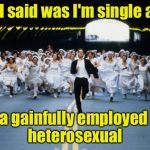High Demand | All I said was I'm single and; a gainfully employed heterosexual | image tagged in bachelor running | made w/ Imgflip meme maker