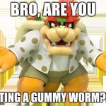 kawaii bowser | BRO, ARE YOU; EATING A GUMMY WORM?!?! | image tagged in kawaii bowser | made w/ Imgflip meme maker