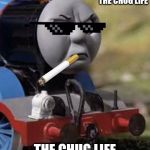 Thomas Chug Life | I DIDN'T CHOO CHOOSE THE CHUG LIFE; THE CHUG LIFE CHOSE ME | image tagged in thomas chug life | made w/ Imgflip meme maker