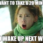Angry Yoona | MFW I WANT TO TAKE A 20 MINUTE NAP; AND WAKE UP NEXT WEEK | image tagged in angry yoona | made w/ Imgflip meme maker