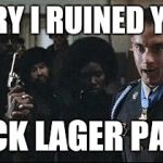 Forest Gump | SORRY I RUINED YOUR; BLACK LAGER PARTY | image tagged in forest gump | made w/ Imgflip meme maker