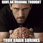 brain | IF YOU DON'T REGULARLY HAVE AN ORIGINAL THOUGHT; YOUR BRAIN SHRINKS FROM ATROPHY | image tagged in brain | made w/ Imgflip meme maker