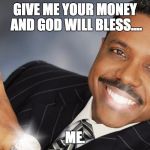 Creflo Dollar Show Me The Money | GIVE ME YOUR MONEY AND GOD WILL BLESS.... ME. | image tagged in creflo dollar show me the money | made w/ Imgflip meme maker