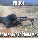 Darwin Rolls Over in His Grave | PROOF:; WE ARE DESCENDED FROM MONKEYS | image tagged in sniper monkey,funny memes,guns | made w/ Imgflip meme maker