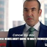 Louis Litt Suits | THESE MEMES AREN'T GOING TO WRITE THEMSELVES | image tagged in louis litt suits,louis litt,memes,suits,cancel my day | made w/ Imgflip meme maker