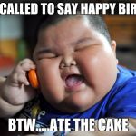 fat boy on the phone | JUST CALLED TO SAY HAPPY BIRTDAY; BTW.....ATE THE CAKE | image tagged in fat boy on the phone | made w/ Imgflip meme maker