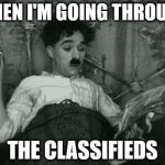 when I'm going through the classifieds | WHEN I'M GOING THROUGH; THE CLASSIFIEDS | image tagged in when i wake up in the morning but it's actually noon,classifieds,charlie chaplin,charlot,funny memes,unemployment | made w/ Imgflip meme maker