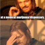 Conflicted Boromir | I got a job in "quality control"; at a medical marijuana dispensary. I had to be drug tested in order to test drugs. | image tagged in conflicted boromir | made w/ Imgflip meme maker