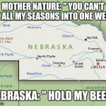 Scumbag Nebraska | MOTHER NATURE: " YOU CAN'T FIT ALL MY SEASONS INTO ONE WEEK"; NEBRASKA: " HOLD MY BEER" | image tagged in scumbag nebraska,seasons | made w/ Imgflip meme maker